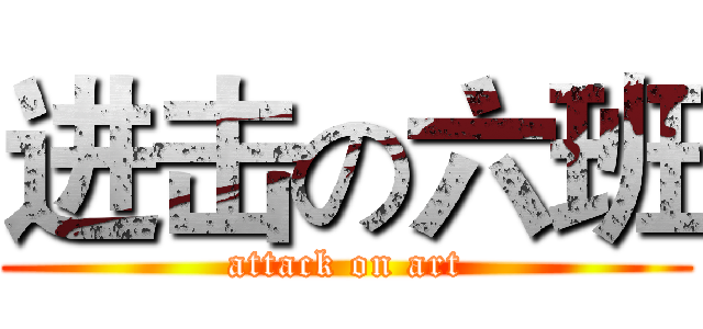进击の六班 (attack on art)