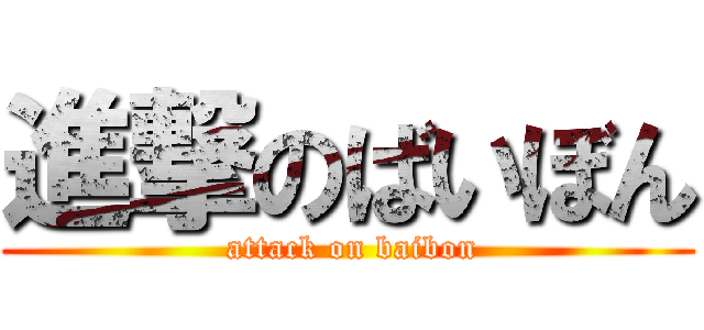 進撃のばいぼん ( attack on baibon)