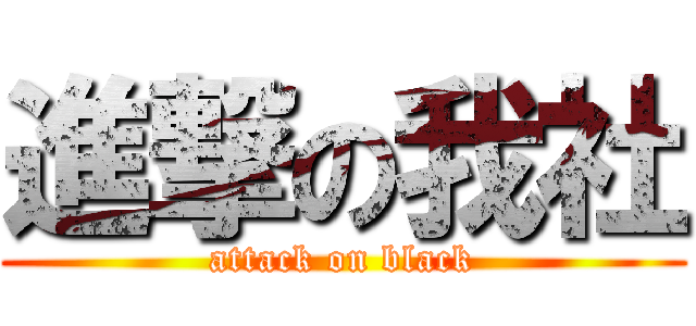 進撃の我社 (attack on black)
