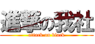 進撃の我社 (attack on black)