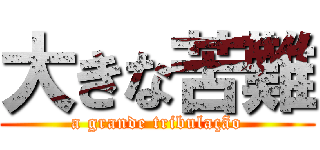 大きな苦難 (a grande tribulação)