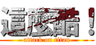 這麼酷！ (attack on titan)