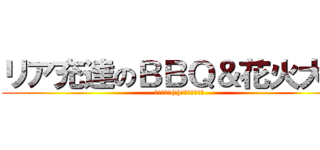 リア充達のＢＢＱ＆花火大会 (７月２６日(土)＠昭和記念公演)