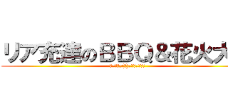 リア充達のＢＢＱ＆花火大会 (７月２６日(土)＠昭和記念公演)
