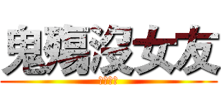 鬼殤沒女友 (而且好臭)