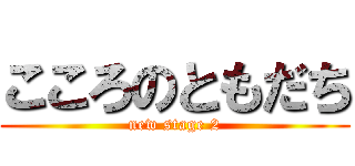 こころのともだち (new stage 2)