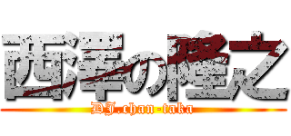 西澤の隆之 (DJ.chan-taka)