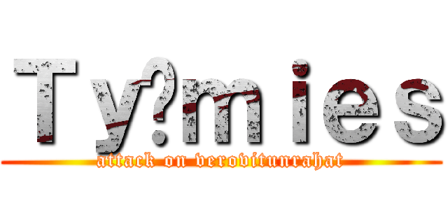 Ｔｙäｍｉｅｓ (attack on verovitunrahat)