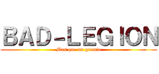 ＢＡＤ－ＬＥＧＩＯＮ (Mas que un gremio)