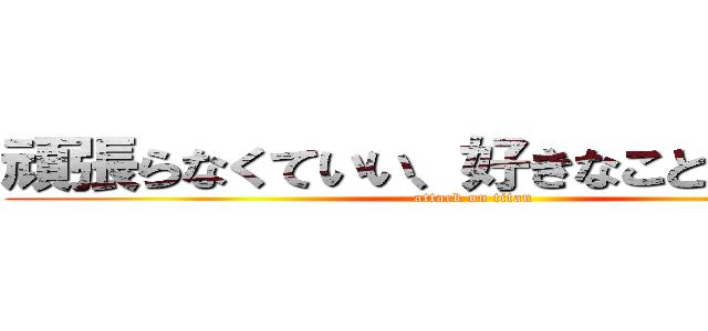 頑張らなくていい、好きなことをしよう‼︎ (attack on titan)