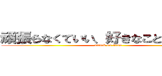 頑張らなくていい、好きなことをしよう‼︎ (attack on titan)