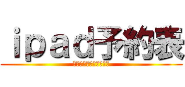 ｉｐａｄ予約表 (あいぱっどよやくひょう)