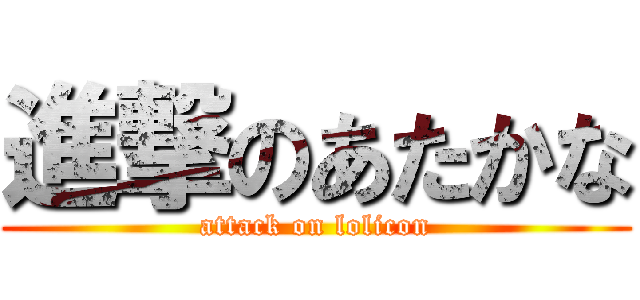 進撃のあたかな (attack on lolicon)