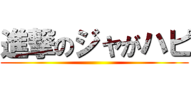 進撃のジャがハピ ()