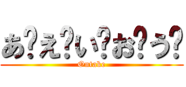 あ〜え〜い〜お〜う〜 (Ontake)