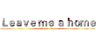 Ｌｅａｖｅ ｍｅ ａ ｈｏｍｅ (attack on titan)