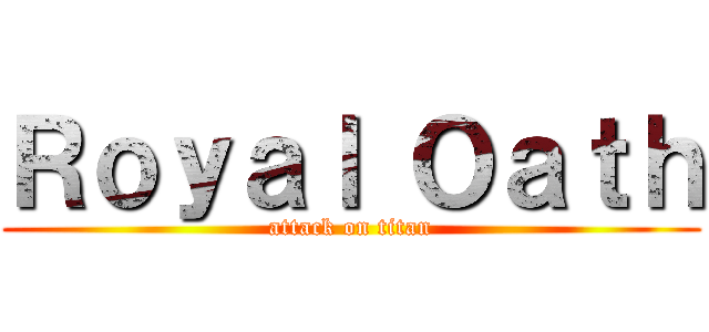 Ｒｏｙａｌ Ｏａｔｈ (attack on titan)