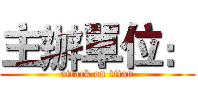 主辦單位： (attack on titan)