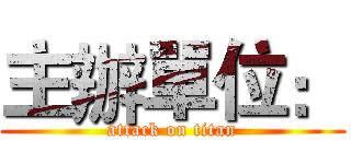 主辦單位： (attack on titan)