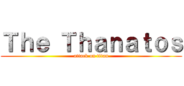 Ｔｈｅ Ｔｈａｎａｔｏｓ (attack on titan)