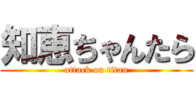 知恵ちゃんたら (attack on titan)