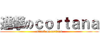 進撃のｃｏｒｔａｎａ (attack on cortana)