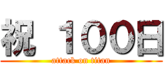 祝 １００日 (attack on titan)