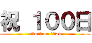 祝 １００日 (attack on titan)