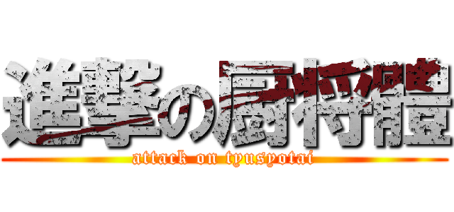 進撃の厨将體 (attack on tyusyotai)