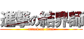 進撃の結界師 (attack on titan)