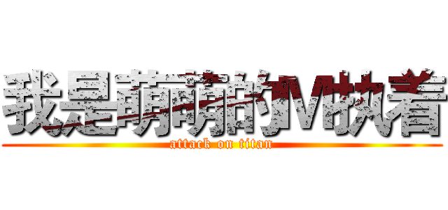 我是萌萌的Ｍ执着 (attack on titan)