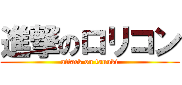 進撃のロリコン (attack on tanuki)