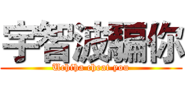 宇智波騙你 (Uchiha cheat you)
