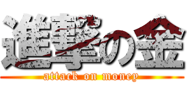 進撃の金 (attack on money)
