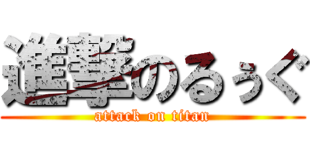進撃のるぅぐ (attack on titan)