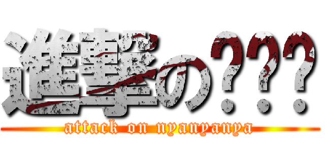 進撃の喵喵喵 (attack on nyanyanya)