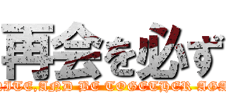 再会を必ず (REUNITE,AND BE TOGETHER AGAIN…)