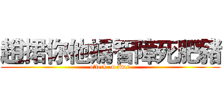 趙捃你他媽智障死肥豬 (attack on titan)