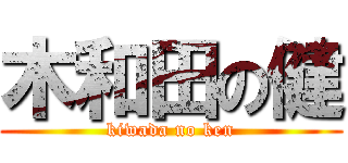 木和田の健 (kiwada no ken)