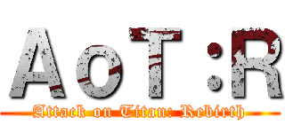 ＡｏＴ：Ｒ (Attack on Titan: Rebirth)
