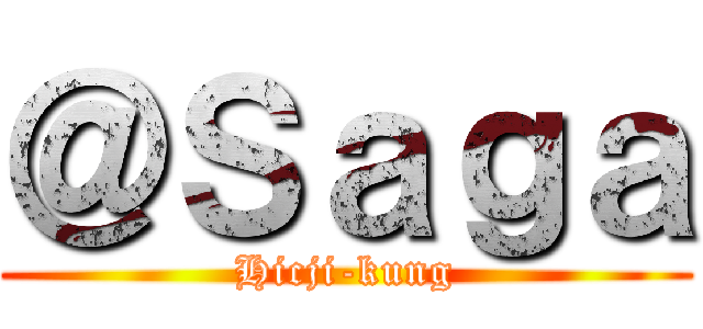 ＠Ｓａｇａ (Hicji-kung)
