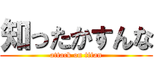 知ったかすんな (attack on titan)