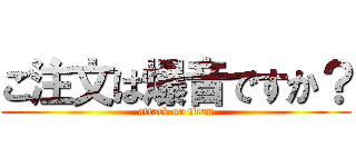 ご注文は爆音ですか？ (attack on titan)