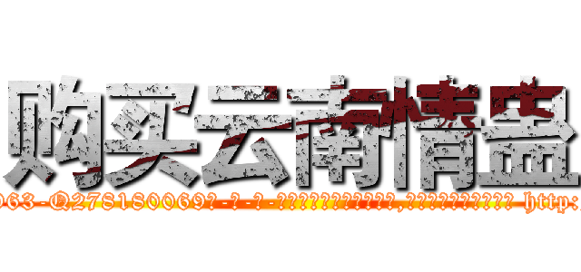 购买云南情蛊 (购买云南情蛊【电-186x2687x6963-Q278180069元-吉-药-业】我们做的是长期生意,靠的是老客户长期支持 http://sngk.net/6Sn00u
)