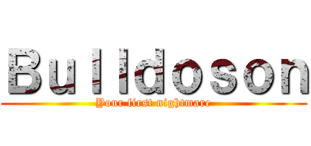 Ｂｕｌｌｄｏｓｏｎ (Your first nightmare)