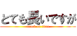 とても長いですが (attack on titan)