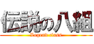 伝説の八組 (Legend class)
