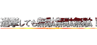 進撃しても無駄無駄無駄！  (Wryyyyyyy!!!!)