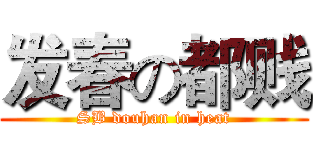 发春の都贱 (SB douhan in heat)