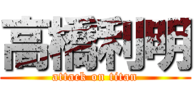 高橋利明 (attack on titan)
